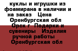 куклы и игрушки из фоамирана в наличии и на заказ › Цена ­ 850 - Оренбургская обл., Орск г. Подарки и сувениры » Изделия ручной работы   . Оренбургская обл.